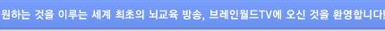 원하는 것을 이루는 세계 최초의 뇌교육 방송, 브레인월드TV에 오신 것을 환영합니다!