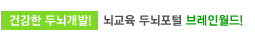 건강한 두뇌개발, 뇌활용 지식포털 브레인월드!